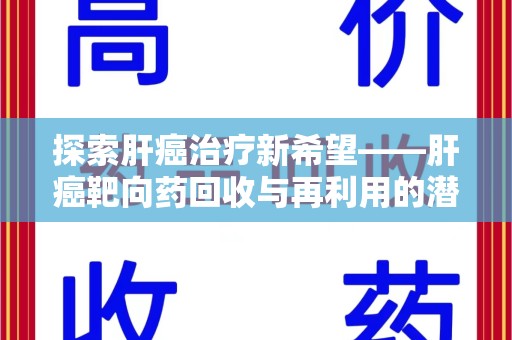 聊城探索肝癌治疗新希望——肝癌靶向药回收与再利用的潜力
