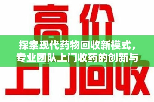 聊城探索现代药物回收新模式，专业团队上门收药的创新与意义
