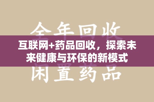 聊城互联网+药品回收，探索未来健康与环保的新模式