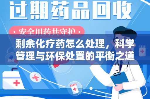 聊城剩余化疗药怎么处理，科学管理与环保处置的平衡之道