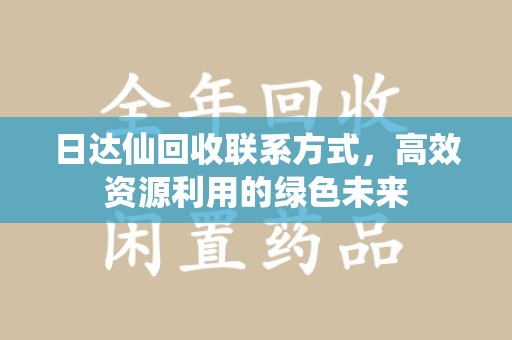聊城日达仙回收联系方式，高效资源利用的绿色未来