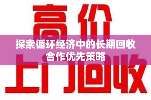 聊城探索循环经济中的长期回收合作优先策略