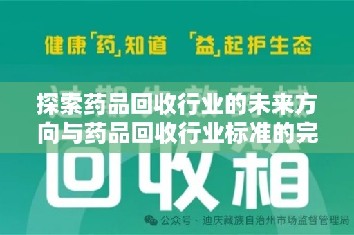 聊城探索药品回收行业的未来方向与药品回收行业标准的完善