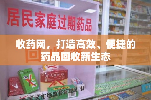 聊城收药网，打造高效、便捷的药品回收新生态