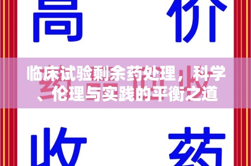 聊城临床试验剩余药处理，科学、伦理与实践的平衡之道