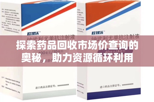 聊城探索药品回收市场价查询的奥秘，助力资源循环利用