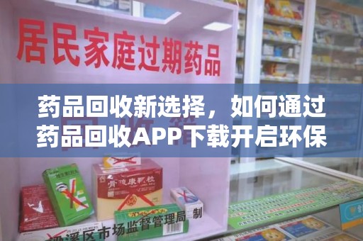聊城药品回收新选择，如何通过药品回收APP下载开启环保生活