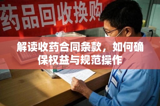 聊城解读收药合同条款，如何确保权益与规范操作