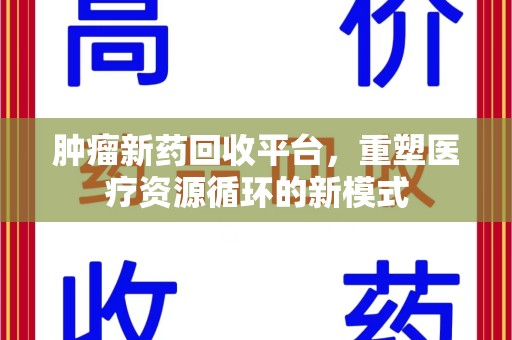 聊城肿瘤新药回收平台，重塑医疗资源循环的新模式