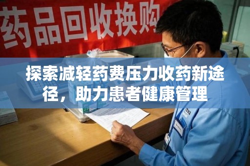 聊城探索减轻药费压力收药新途径，助力患者健康管理