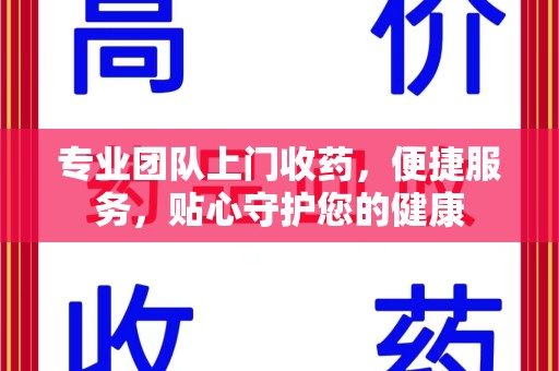聊城专业团队上门收药，便捷服务，贴心守护您的健康