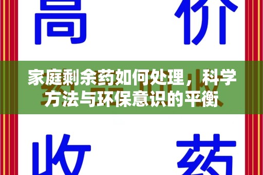 聊城家庭剩余药如何处理，科学方法与环保意识的平衡