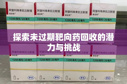 聊城探索未过期靶向药回收的潜力与挑战
