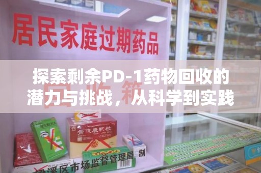 聊城探索剩余PD-1药物回收的潜力与挑战，从科学到实践的全面解析