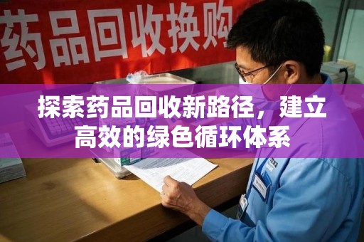 聊城探索药品回收新路径，建立高效的绿色循环体系