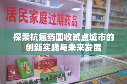 聊城探索抗癌药回收试点城市的创新实践与未来发展