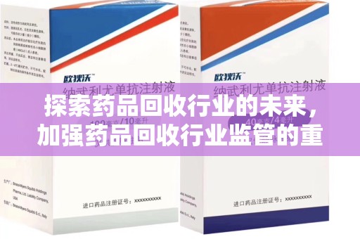 聊城探索药品回收行业的未来，加强药品回收行业监管的重要性