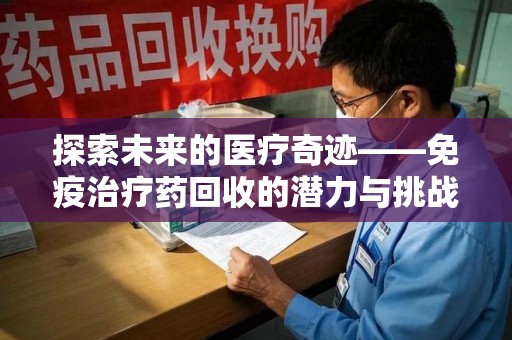 聊城探索未来的医疗奇迹——免疫治疗药回收的潜力与挑战