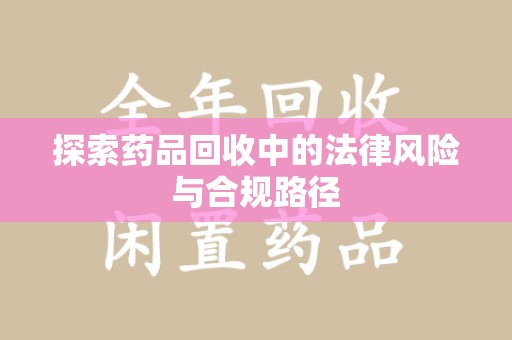 聊城探索药品回收中的法律风险与合规路径