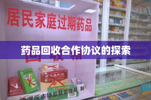 聊城药品回收合作协议的探索