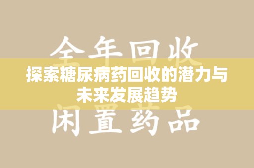 聊城探索糖尿病药回收的潜力与未来发展趋势