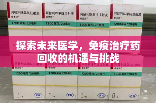 聊城探索未来医学，免疫治疗药回收的机遇与挑战
