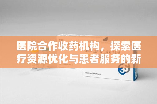 聊城医院合作收药机构，探索医疗资源优化与患者服务的新路径