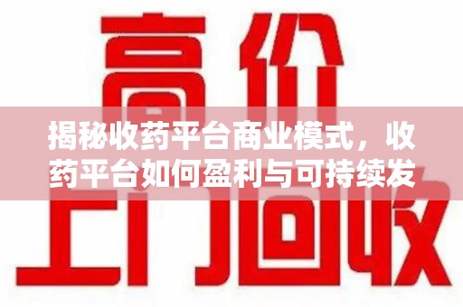 聊城揭秘收药平台商业模式，收药平台如何盈利与可持续发展之路