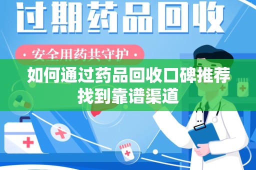 聊城如何通过药品回收口碑推荐找到靠谱渠道