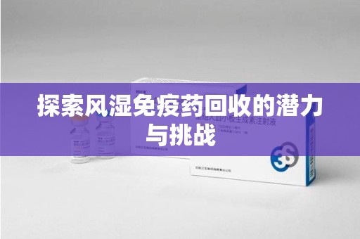 聊城探索风湿免疫药回收的潜力与挑战