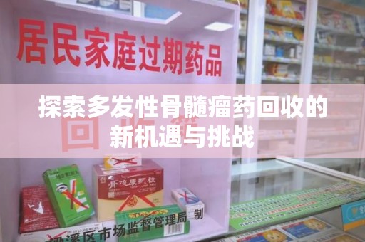 聊城探索多发性骨髓瘤药回收的新机遇与挑战