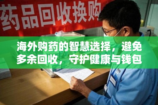 聊城海外购药的智慧选择，避免多余回收，守护健康与钱包