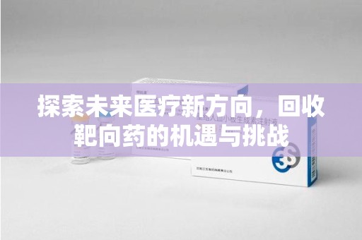 聊城探索未来医疗新方向，回收靶向药的机遇与挑战