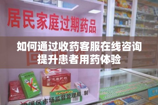 聊城如何通过收药客服在线咨询提升患者用药体验