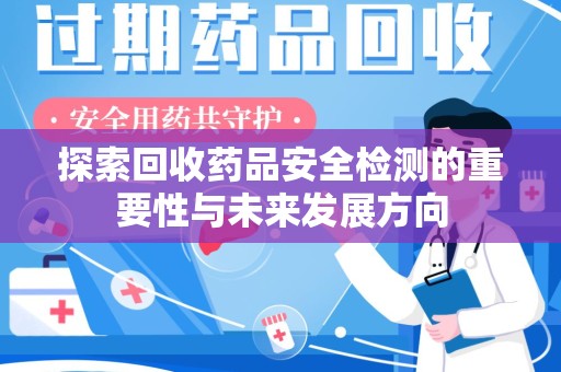 聊城探索回收药品安全检测的重要性与未来发展方向