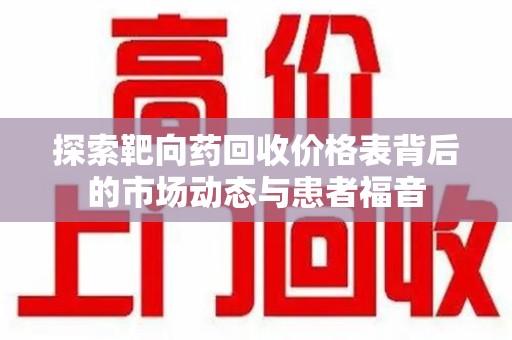 聊城探索靶向药回收价格表背后的市场动态与患者福音