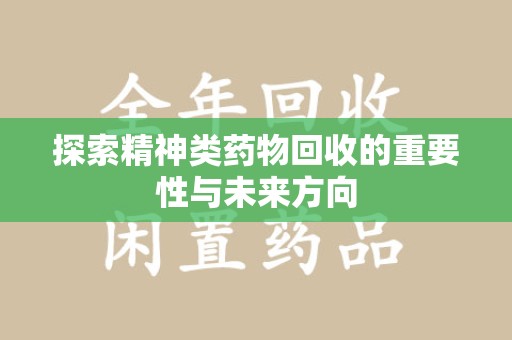 聊城探索精神类药物回收的重要性与未来方向