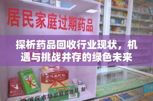 聊城探析药品回收行业现状，机遇与挑战并存的绿色未来