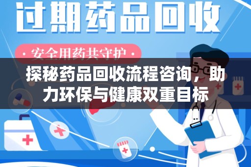 聊城探秘药品回收流程咨询，助力环保与健康双重目标