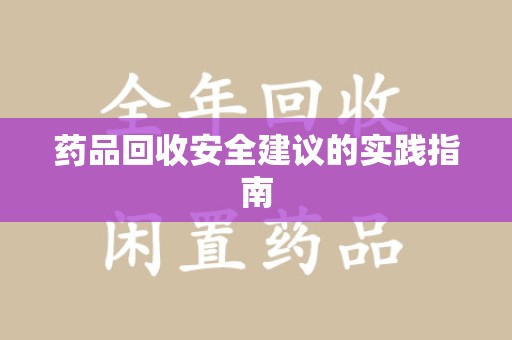 聊城药品回收安全建议的实践指南