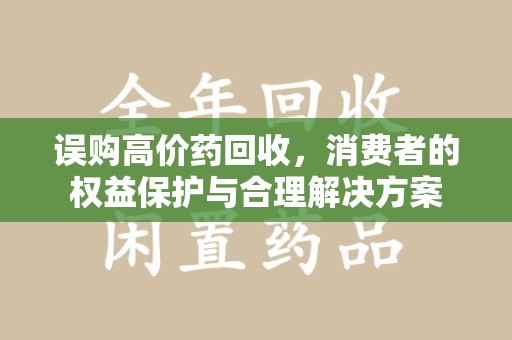 聊城误购高价药回收，消费者的权益保护与合理解决方案