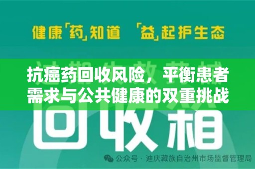聊城抗癌药回收风险，平衡患者需求与公共健康的双重挑战