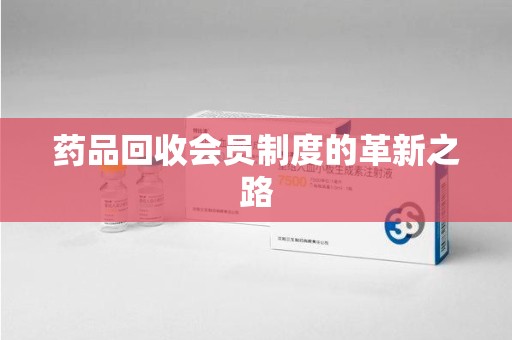 聊城药品回收会员制度的革新之路