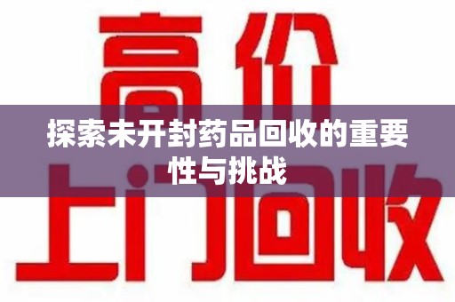 聊城探索未开封药品回收的重要性与挑战