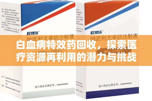 聊城白血病特效药回收，探索医疗资源再利用的潜力与挑战