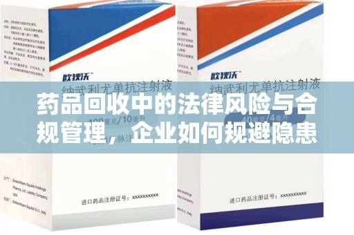 聊城药品回收中的法律风险与合规管理，企业如何规避隐患