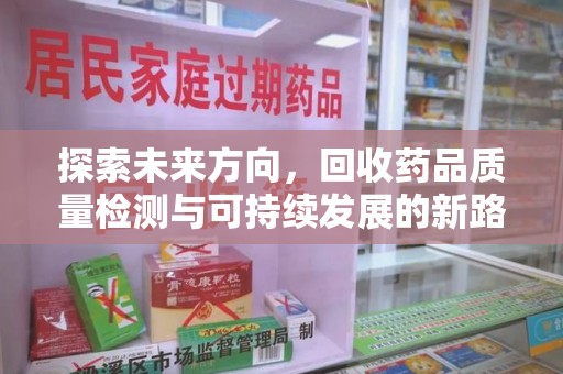 聊城探索未来方向，回收药品质量检测与可持续发展的新路径