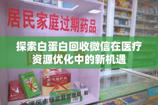 聊城探索白蛋白回收微信在医疗资源优化中的新机遇