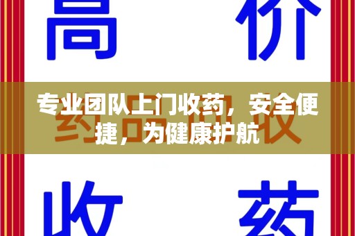 聊城专业团队上门收药，安全便捷，为健康护航