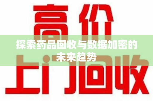 聊城探索药品回收与数据加密的未来趋势